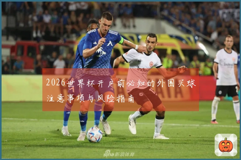 2026世界杯开户前必知的外围买球注意事项与风险指南