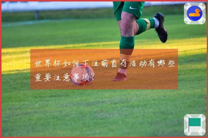 世界杯如何下注前首存活动有哪些重要注意事项？