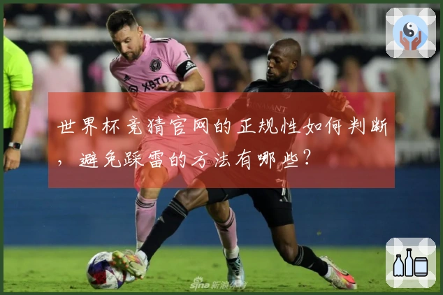 世界杯竞猜官网的正规性如何判断，避免踩雷的方法有哪些？